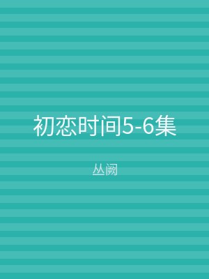 初恋时间5-6集