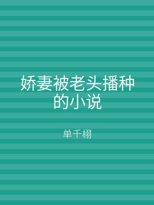娇妻被老头播种的小说