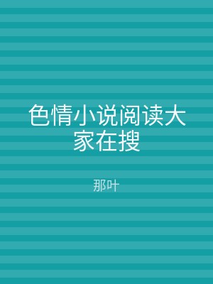 色情小说阅读大家在搜