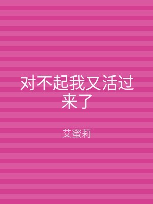 对不起我又活过来了
