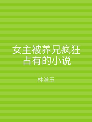 女主被养兄疯狂占有的小说