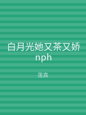 白月光她又茶又娇nph