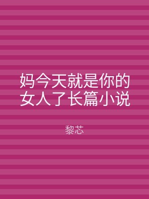 妈今天就是你的女人了长篇小说