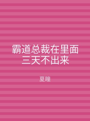 霸道总裁在里面三天不出来
