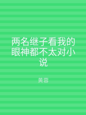 两名继子看我的眼神都不太对小说