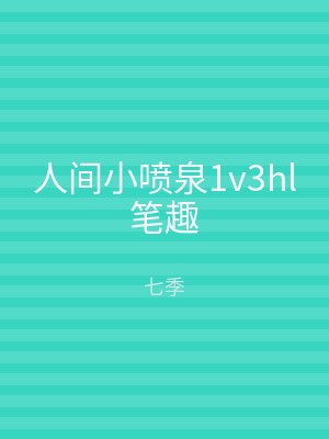 人间小喷泉1v3hl笔趣