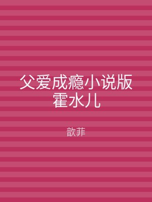 父爱成瘾小说版霍水儿