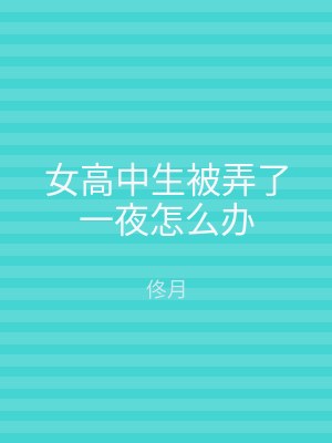 女高中生被弄了一夜怎么办