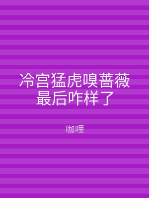 冷宫猛虎嗅蔷薇最后咋样了