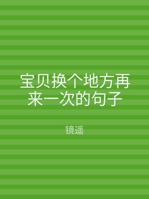 宝贝换个地方再来一次的句子