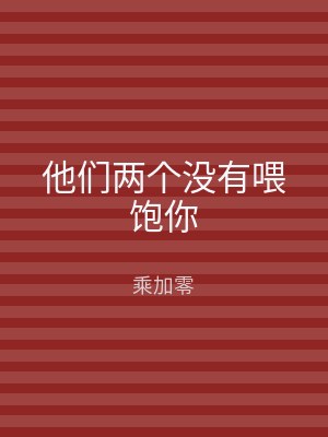 他们两个没有喂饱你