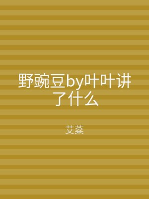 野豌豆by叶叶讲了什么