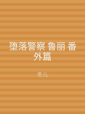 堕落警察 鲁丽 番外篇