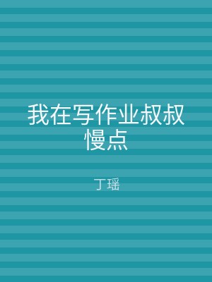 我在写作业叔叔慢点