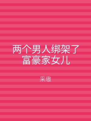 两个男人绑架了富豪家女儿