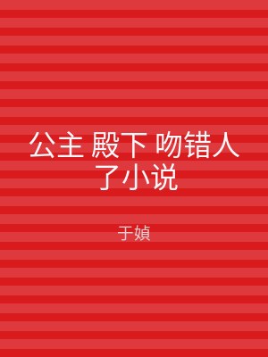 公主 殿下 吻错人了小说