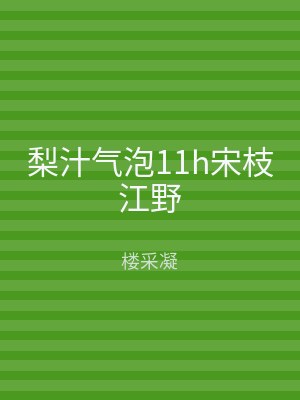 梨汁气泡11h宋枝江野