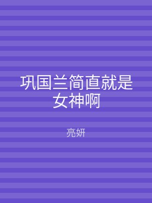 巩国兰简直就是女神啊