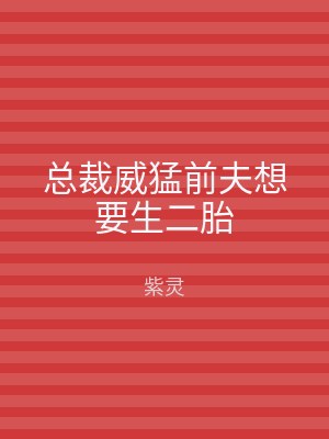 总裁威猛前夫想要生二胎