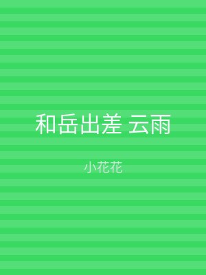 和岳出差 云雨