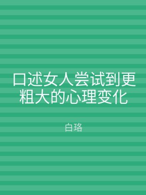 口述女人尝试到更粗大的心理变化