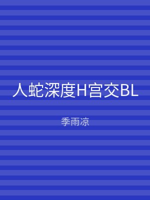 人蛇深度H宫交BL