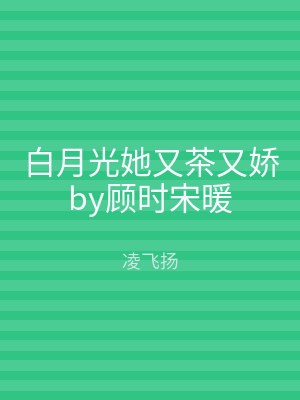 白月光她又茶又娇by顾时宋暖
