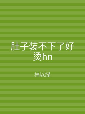 肚子装不下了好烫hn