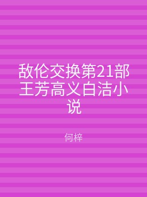 敌伦交换第21部王芳高义白洁小说