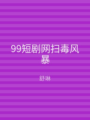 99短剧网扫毒风暴