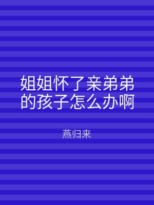 姐姐怀了亲弟弟的孩子怎么办啊