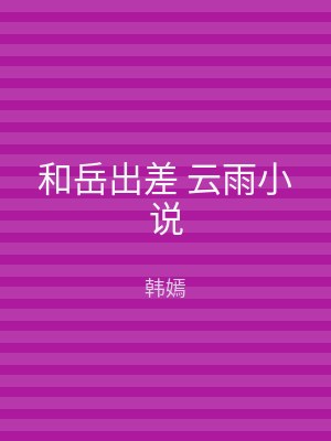 和岳出差 云雨小说
