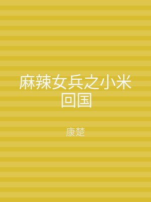 麻辣女兵之小米回国