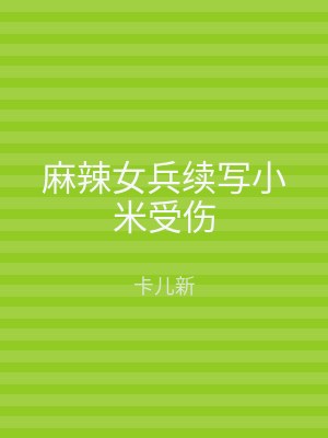 麻辣女兵续写小米受伤