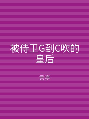 被侍卫G到C吹的皇后