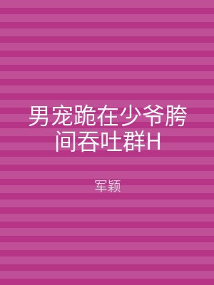 男宠跪在少爷胯间吞吐群H