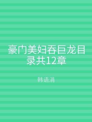 豪门美妇吞巨龙目录共12章
