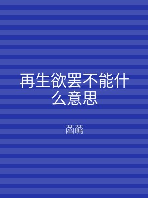再生欲罢不能什么意思
