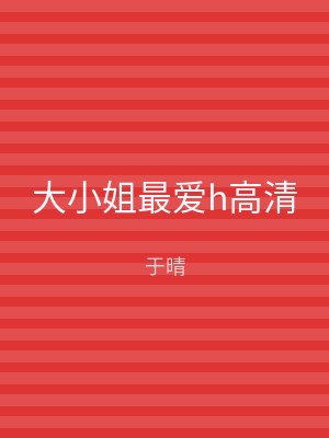 大小姐最爱h高清