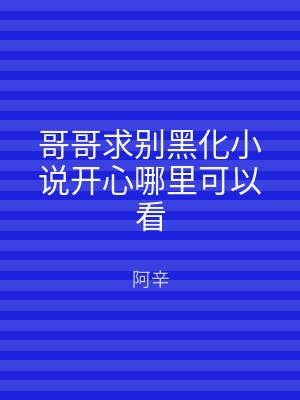 哥哥求别黑化小说开心哪里可以看