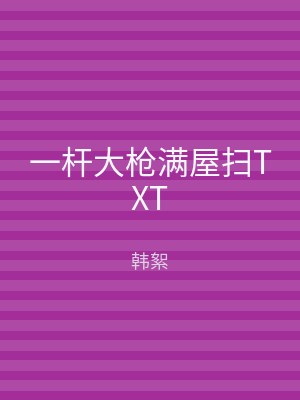 一杆大枪满屋扫TXT