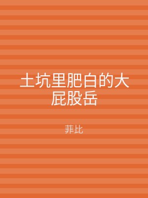 土坑里肥白的大屁股岳