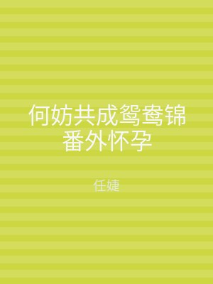 何妨共成鸳鸯锦番外怀孕