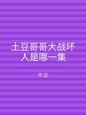 土豆哥哥大战坏人是哪一集