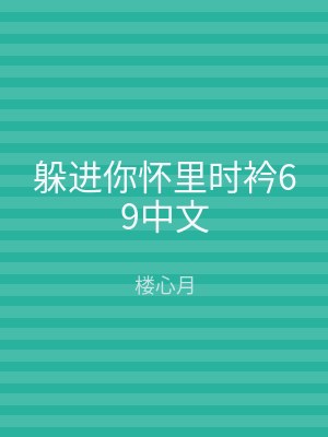 躲进你怀里时衿69中文