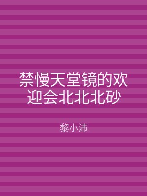 禁慢天堂镜的欢迎会北北北砂