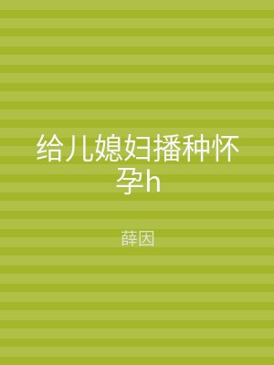 给儿媳妇播种怀孕h