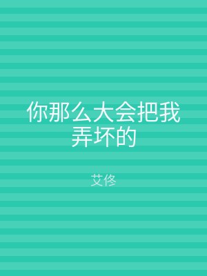你那么大会把我弄坏的