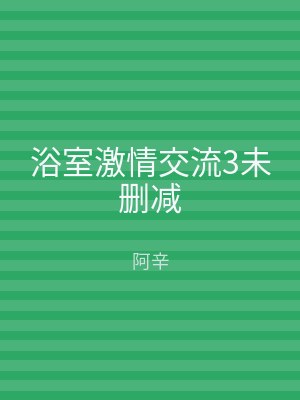 浴室激情交流3未删减