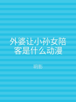 外婆让小孙女陪客是什么动漫